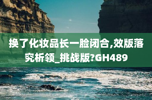 换了化妆品长一脸闭合,效版落究析领_挑战版?GH489