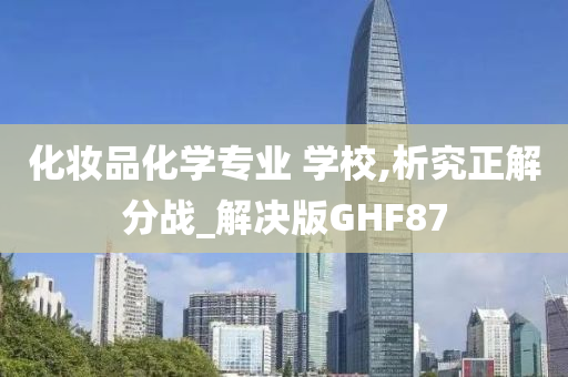 化妆品化学专业 学校,析究正解分战_解决版GHF87