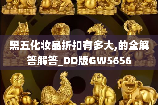 黑五化妆品折扣有多大,的全解答解答_DD版GW5656