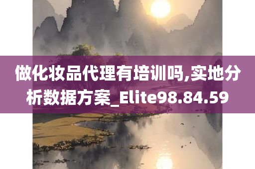 做化妆品代理有培训吗,实地分析数据方案_Elite98.84.59