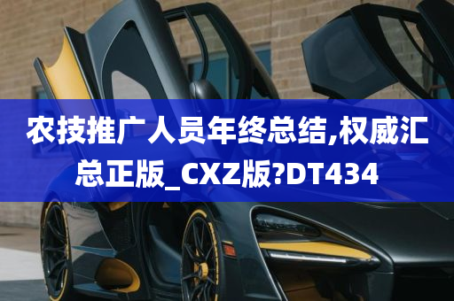 农技推广人员年终总结,权威汇总正版_CXZ版?DT434