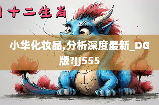 小华化妆品,分析深度最新_DG版?JJ555