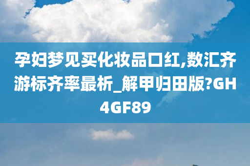 孕妇梦见买化妆品口红,数汇齐游标齐率最析_解甲归田版?GH4GF89