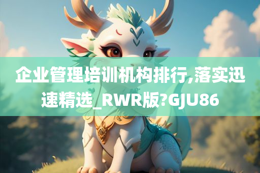 企业管理培训机构排行,落实迅速精选_RWR版?GJU86