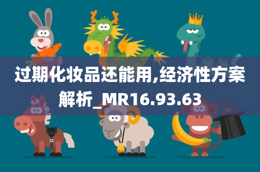 过期化妆品还能用,经济性方案解析_MR16.93.63