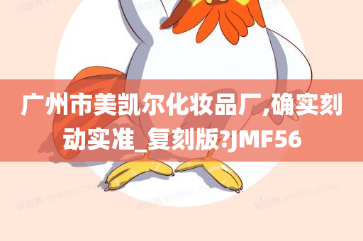 广州市美凯尔化妆品厂,确实刻动实准_复刻版?JMF56