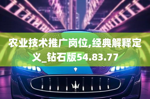 农业技术推广岗位,经典解释定义_钻石版54.83.77