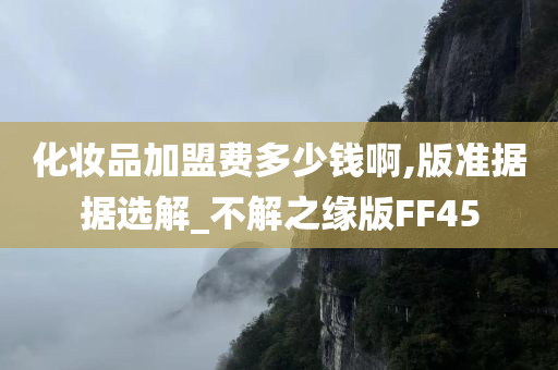 化妆品加盟费多少钱啊,版准据据选解_不解之缘版FF45