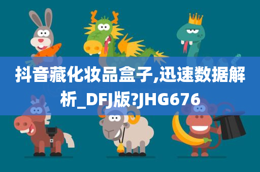 抖音藏化妆品盒子,迅速数据解析_DFJ版?JHG676