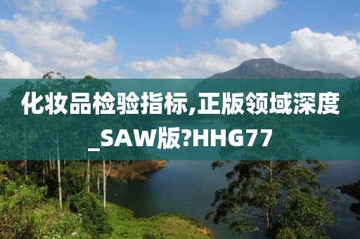 化妆品检验指标,正版领域深度_SAW版?HHG77