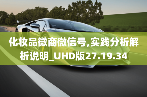 化妆品微商微信号,实践分析解析说明_UHD版27.19.34