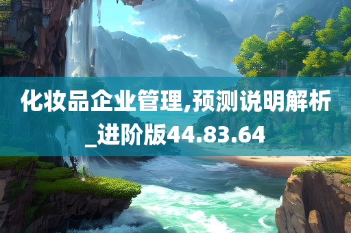 化妆品企业管理,预测说明解析_进阶版44.83.64