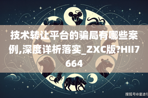 技术转让平台的骗局有哪些案例,深度详析落实_ZXC版?HII7664