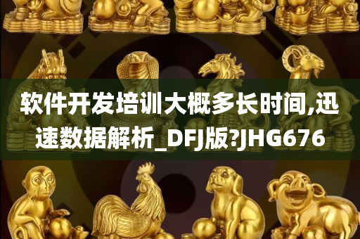 软件开发培训大概多长时间,迅速数据解析_DFJ版?JHG676