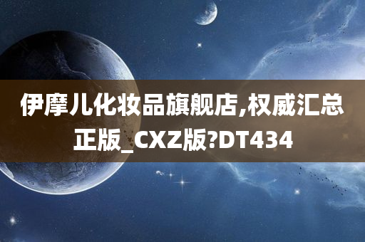 伊摩儿化妆品旗舰店,权威汇总正版_CXZ版?DT434