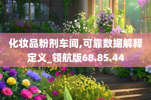 化妆品粉剂车间,可靠数据解释定义_领航版68.85.44