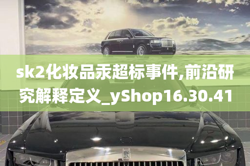 sk2化妆品汞超标事件,前沿研究解释定义_yShop16.30.41