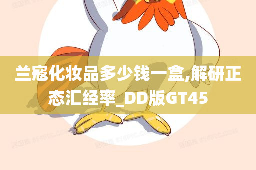 兰寇化妆品多少钱一盒,解研正态汇经率_DD版GT45