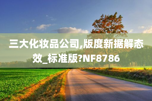 三大化妆品公司,版度新据解态效_标准版?NF8786