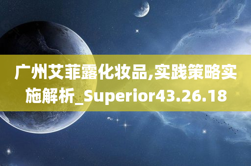 广州艾菲露化妆品,实践策略实施解析_Superior43.26.18