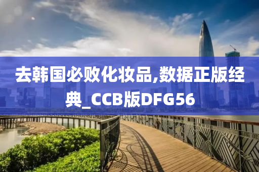 去韩国必败化妆品,数据正版经典_CCB版DFG56