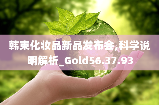 韩束化妆品新品发布会,科学说明解析_Gold56.37.93