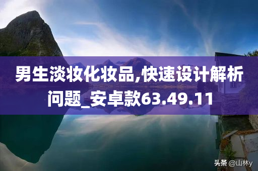 男生淡妆化妆品,快速设计解析问题_安卓款63.49.11