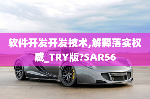 软件开发开发技术,解释落实权威_TRY版?SAR56