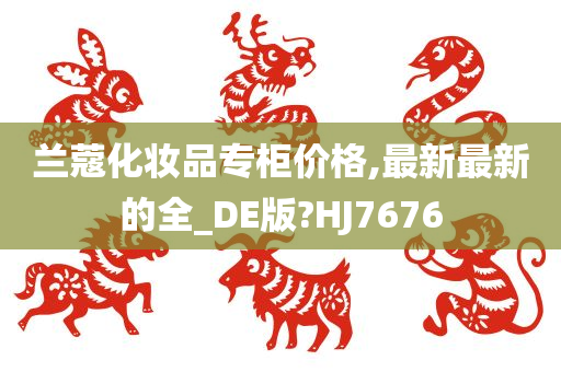 兰蔻化妆品专柜价格,最新最新的全_DE版?HJ7676