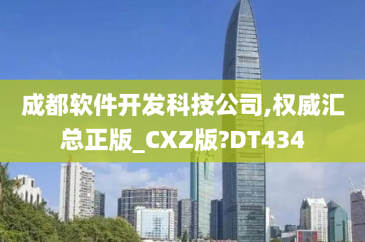 成都软件开发科技公司,权威汇总正版_CXZ版?DT434