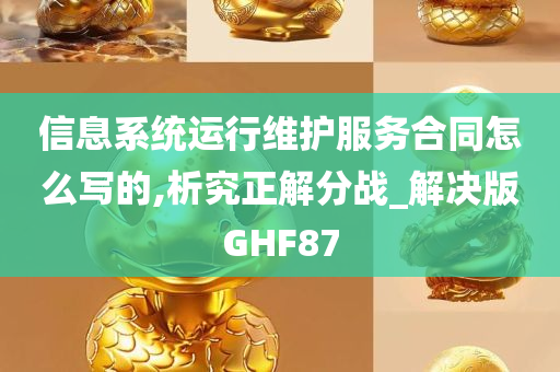 信息系统运行维护服务合同怎么写的,析究正解分战_解决版GHF87