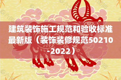 建筑装饰施工规范和验收标准最新版（装饰装修规范50210-2022）