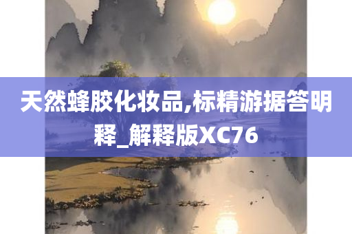 天然蜂胶化妆品,标精游据答明释_解释版XC76