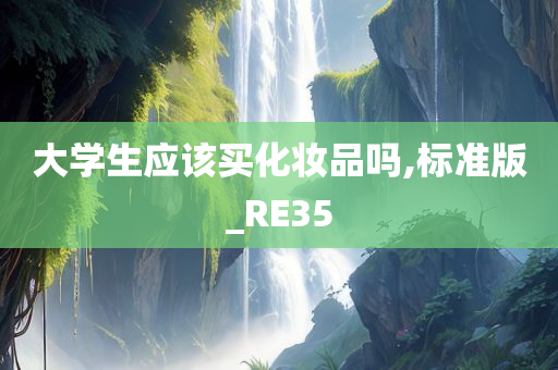 大学生应该买化妆品吗,标准版_RE35