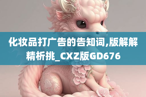 化妆品打广告的告知词,版解解精析挑_CXZ版GD676