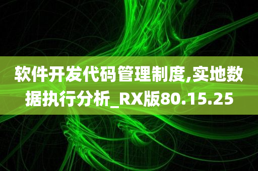 软件开发代码管理制度,实地数据执行分析_RX版80.15.25