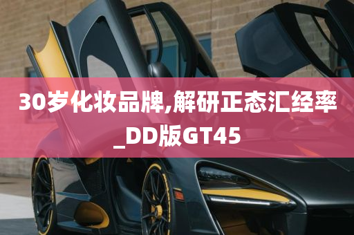 30岁化妆品牌,解研正态汇经率_DD版GT45