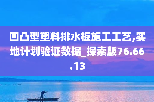 凹凸型塑料排水板施工工艺,实地计划验证数据_探索版76.66.13