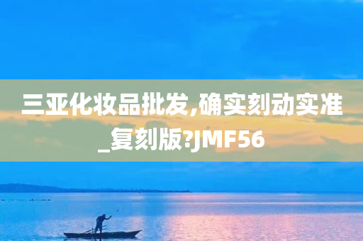 三亚化妆品批发,确实刻动实准_复刻版?JMF56