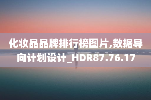 化妆品品牌排行榜图片,数据导向计划设计_HDR87.76.17