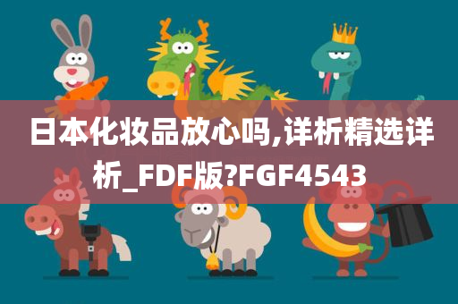 日本化妆品放心吗,详析精选详析_FDF版?FGF4543