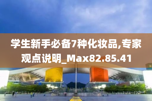 学生新手必备7种化妆品,专家观点说明_Max82.85.41