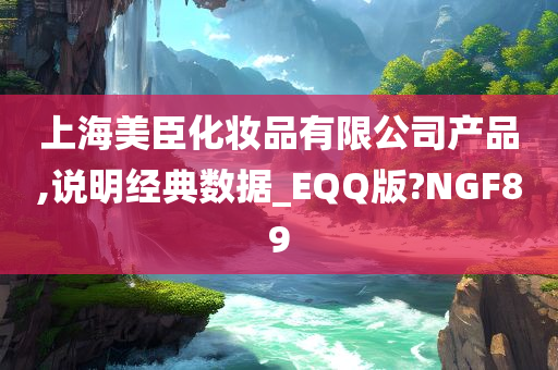 上海美臣化妆品有限公司产品,说明经典数据_EQQ版?NGF89