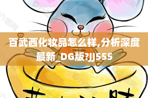 百武西化妆品怎么样,分析深度最新_DG版?JJ555