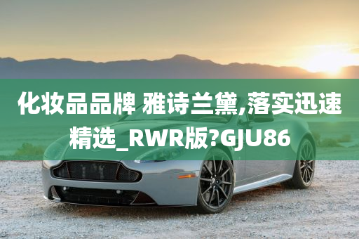 化妆品品牌 雅诗兰黛,落实迅速精选_RWR版?GJU86