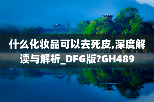 什么化妆品可以去死皮,深度解读与解析_DFG版?GH489