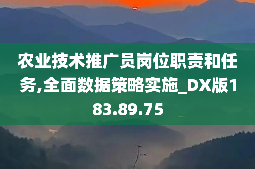 农业技术推广员岗位职责和任务,全面数据策略实施_DX版183.89.75