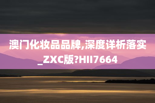 澳门化妆品品牌,深度详析落实_ZXC版?HII7664