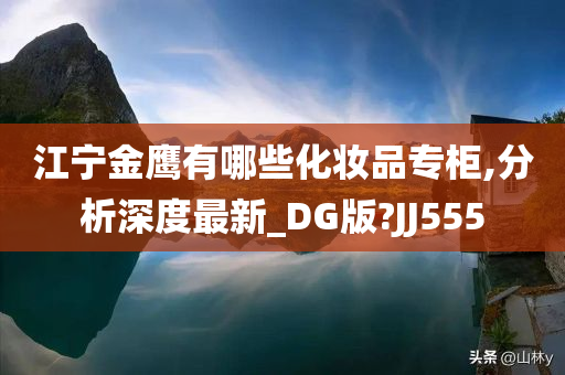 江宁金鹰有哪些化妆品专柜,分析深度最新_DG版?JJ555