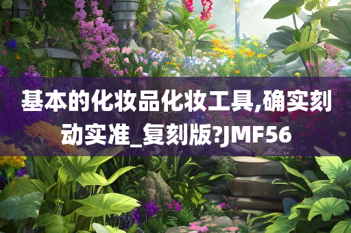 基本的化妆品化妆工具,确实刻动实准_复刻版?JMF56